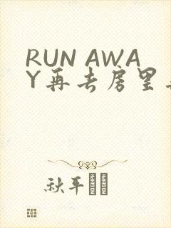 RUN AWAY再去房里再做一次吧