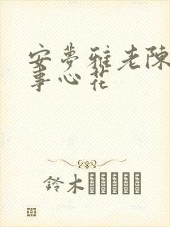 安梦雅老陈的故事心花