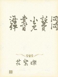 海棠小说网-无弹窗免费网络小说阅读网下4千