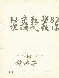 秘密教学82这次换我教你了SVIP
