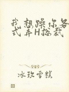 我想躁你各种花式弄H总裁