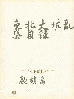 东北大坑乱H全集目录