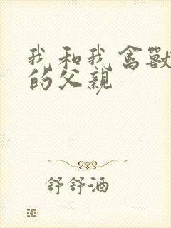 我和我禽兽不如的父亲