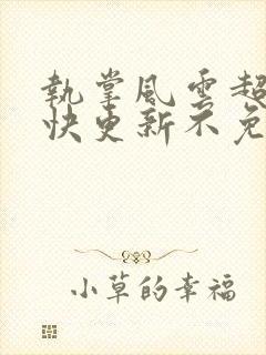 执掌风云超前超快更新不免费飞书