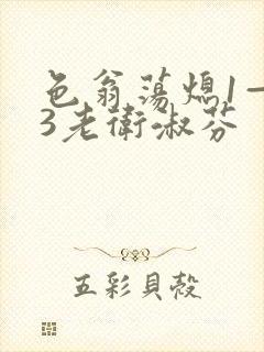 色翁荡熄1—13老卫淑芬