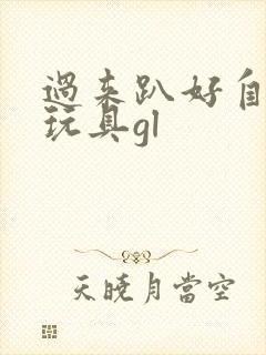 过来趴好自己选玩具gl