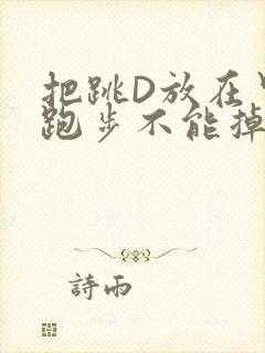 把跳D放在里面跑步不能掉