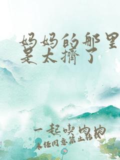 妈妈的那里实在是太挤了