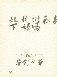 姐 我们再来一下 好吗