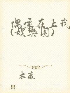 偶像在上我在下(娱乐圈)