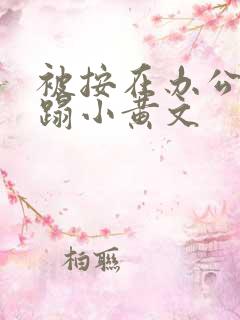 被按在办公室糟蹋小黄文