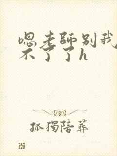 嗯老师别我我受不了了h