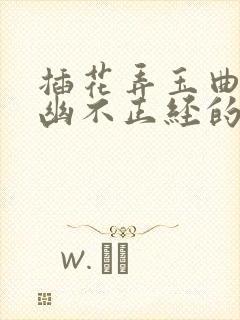 插花弄玉曲径探幽不正经的意思