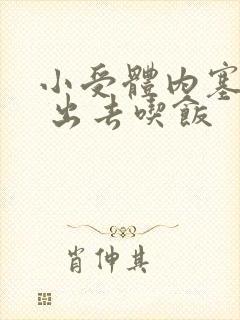 小受体内塞东西 出去吃饭