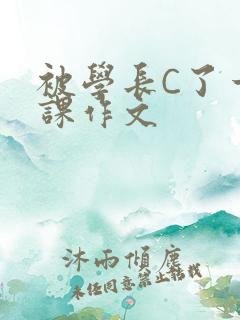 被学长C了一节课作文