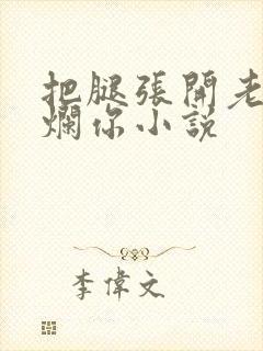 把腿张开老子臊烂你小说