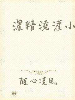 浓精浇灌小白花