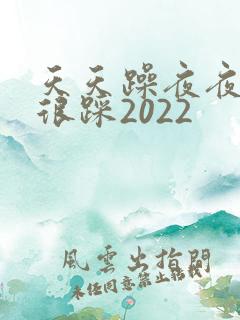 天天躁夜夜踩很很踩2022