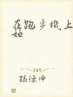 在跑步机上要了她