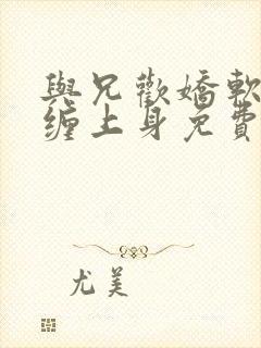 与兄欢娇软嫡女缠上身免费阅读