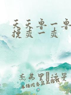 天天鲁一鲁摸一摸爽一爽