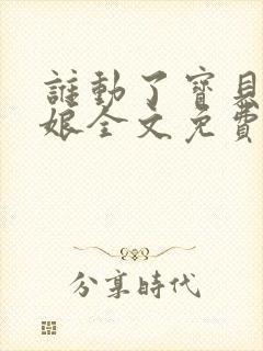 谁动了宝贝的嫡娘全文免费阅读