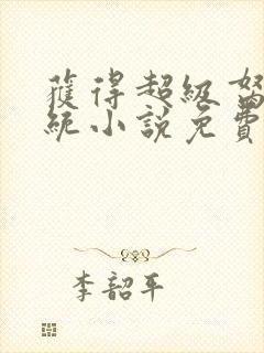 获得超级胬肉系统小说免费阅读