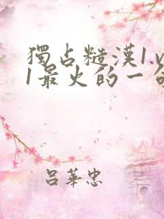 独占糙汉1.v1最火的一句