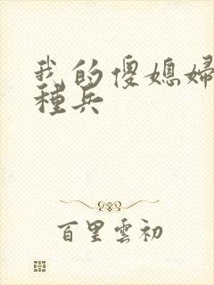 我的傻媳妇是特种兵