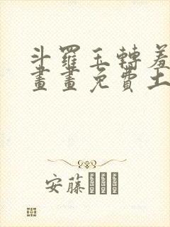 斗罗玉转羞羞漫画画免费土豪漫画