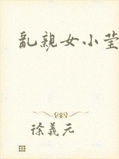 乱亲女小莹的泬