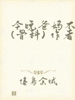 今晚爸妈不在家(骨科) 作者:鲜鱼