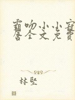 霸吻小小宠儿的唇全文免费阅读