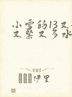 小雪的13又嫩又紧又多水带图