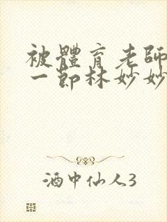 被体育老师c了一节林妙妙