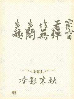 炎炎作者霁晚笔趣阁无弹窗