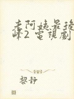 老阿姨最后的巅峰2 电视剧