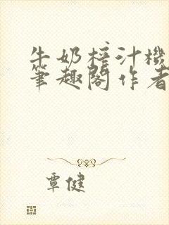 牛奶榨汁机po笔趣阁作者