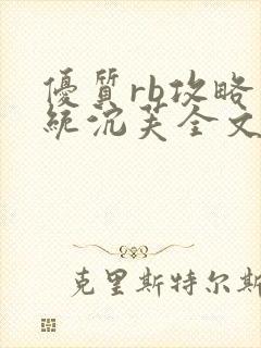 优质rb攻略系统沉芙全文免费阅读