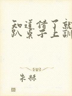 知道错了就自己趴桌子上训诫