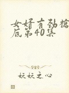 女婿有劲枪枪到底第40集