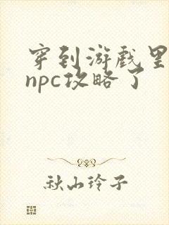 穿到游戏里面被npc攻略了