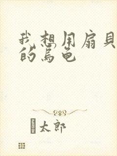 我想用扇贝夹你的乌龟