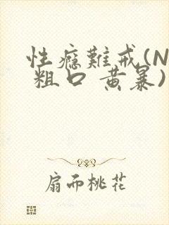 性瘾难戒(NP 粗口 黄暴)