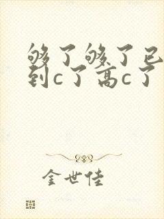 够了够了已经满到c了高c了