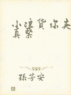 小浪货你夹得我真紧