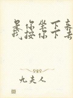 是你坐下来还是我按你下去