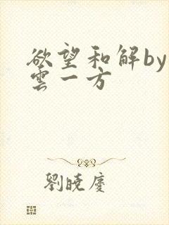 欲望和解by寺云一方