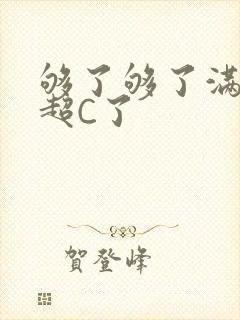 够了够了满C了超C了