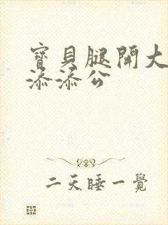 宝贝腿开大点我添添公